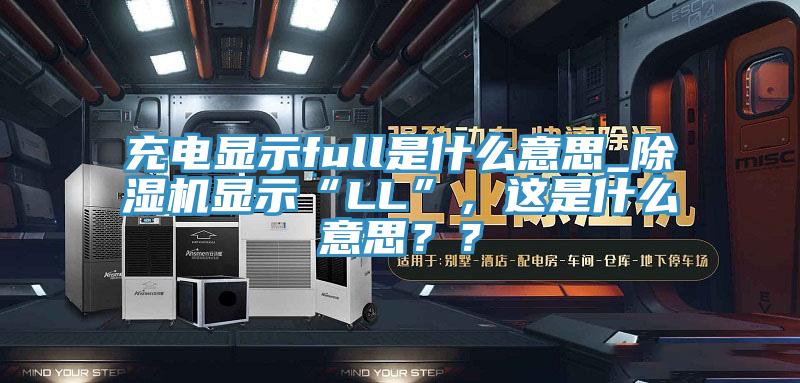 充電顯示full是什么意思_除濕機(jī)顯示“LL”，這是什么意思？？