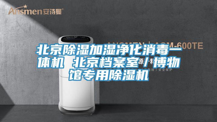 北京除濕加濕凈化消毒一體機(jī) 北京檔案室／博物館專用除濕機(jī)