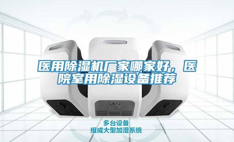 醫(yī)用除濕機(jī)廠家哪家好，醫(yī)院室用除濕設(shè)備推薦