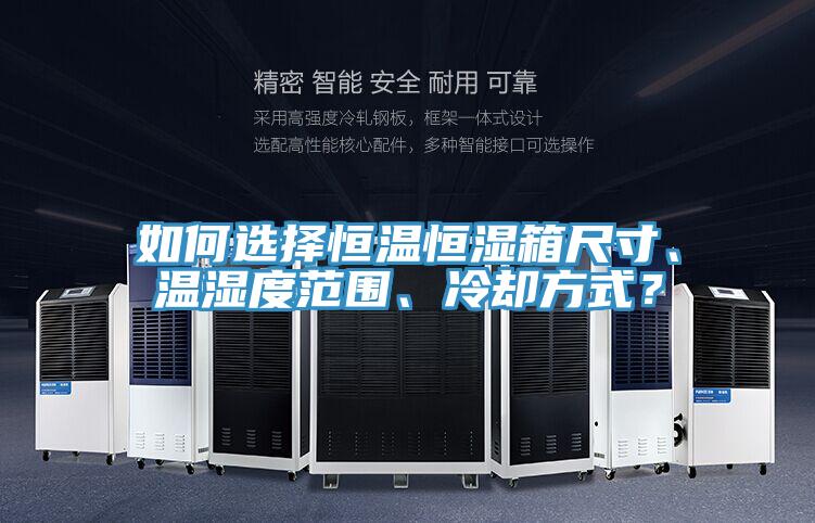 如何選擇恒溫恒濕箱尺寸、溫濕度范圍、冷卻方式？