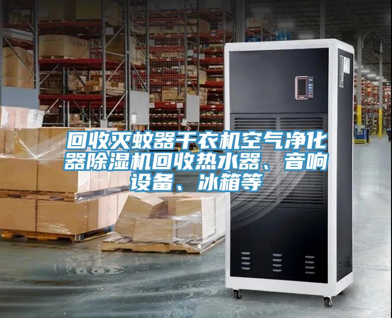 回收滅蚊器干衣機(jī)空氣凈化器除濕機(jī)回收熱水器、音響設(shè)備、冰箱等