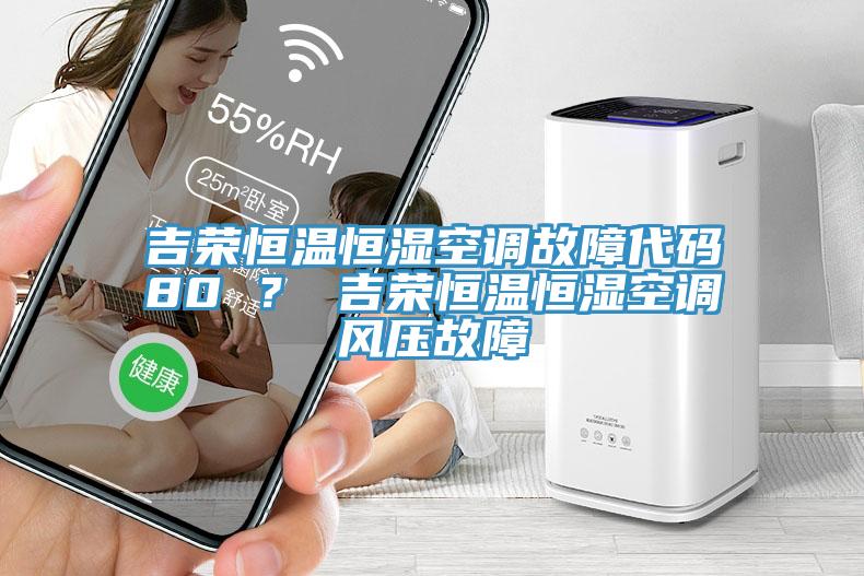 吉榮恒溫恒濕空調(diào)故障代碼80 ？ 吉榮恒溫恒濕空調(diào)風(fēng)壓故障