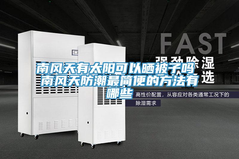 南風(fēng)天有太陽(yáng)可以曬被子嗎 南風(fēng)天防潮最簡(jiǎn)便的方法有哪些