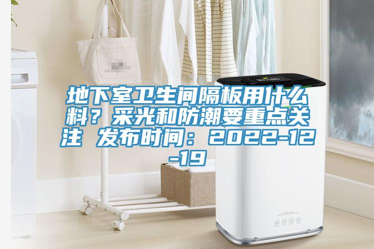 地下室衛(wèi)生間隔板用什么料？采光和防潮要重點關注 發(fā)布時間：2022-12-19