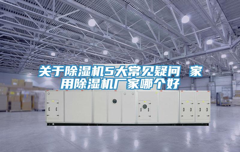 關(guān)于除濕機(jī)5大常見(jiàn)疑問(wèn) 家用除濕機(jī)廠家哪個(gè)好
