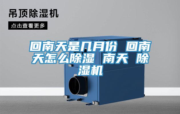 回南天是幾月份 回南天怎么除濕 南天 除濕機(jī)