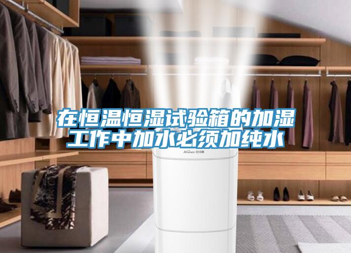 在恒溫恒濕試驗(yàn)箱的加濕工作中加水必須加純水