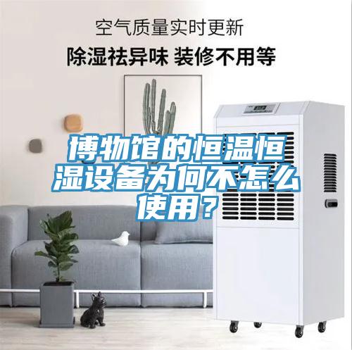 博物館的恒溫恒濕設(shè)備為何不怎么使用？