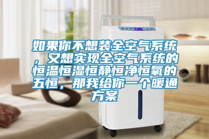 如果你不想裝全空氣系統(tǒng)，又想實(shí)現(xiàn)全空氣系統(tǒng)的恒溫恒濕恒靜恒凈恒氧的五恒，那我給你一個(gè)暖通方案