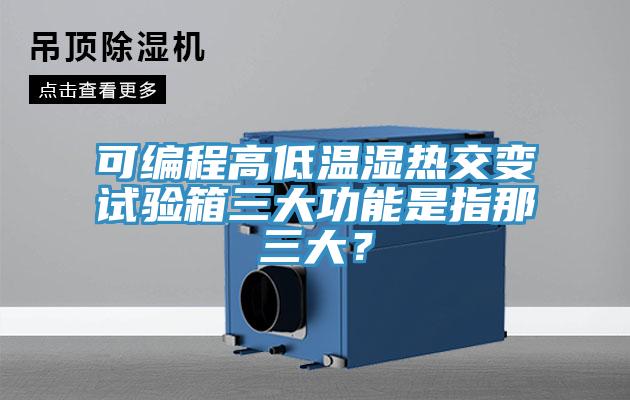 可編程高低溫濕熱交變?cè)囼?yàn)箱三大功能是指那三大？