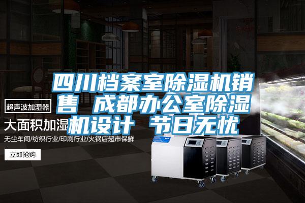 四川檔案室除濕機(jī)銷售 成都辦公室除濕機(jī)設(shè)計(jì) 節(jié)日無憂