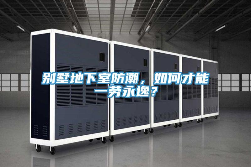 別墅地下室防潮，如何才能一勞永逸？