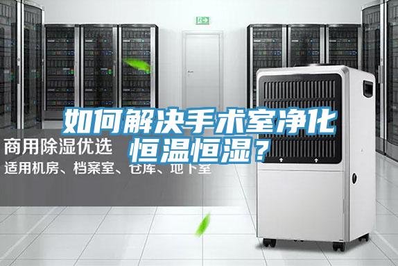 如何解決手術(shù)室凈化恒溫恒濕？
