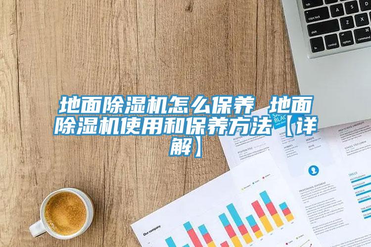 地面除濕機怎么保養(yǎng) 地面除濕機使用和保養(yǎng)方法【詳解】