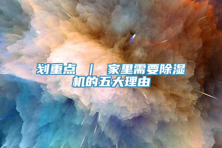 劃重點(diǎn) ｜ 家里需要除濕機(jī)的五大理由