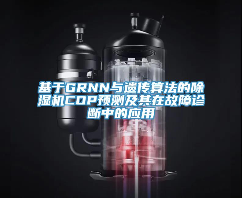 基于GRNN與遺傳算法的除濕機(jī)COP預(yù)測及其在故障診斷中的應(yīng)用