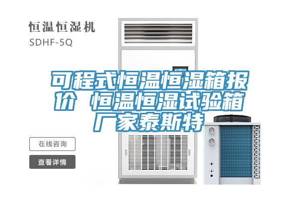 可程式恒溫恒濕箱報(bào)價(jià) 恒溫恒濕試驗(yàn)箱廠家泰斯特