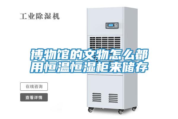 博物館的文物怎么都用恒溫恒濕柜來(lái)儲(chǔ)存