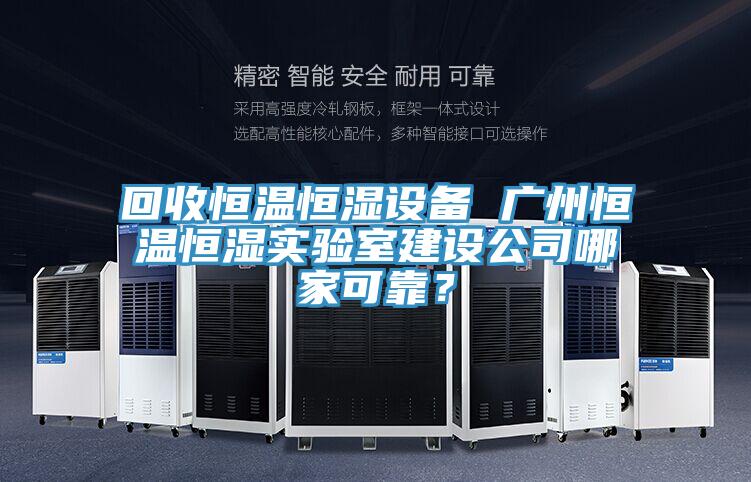 回收恒溫恒濕設(shè)備 廣州恒溫恒濕實驗室建設(shè)公司哪家可靠？