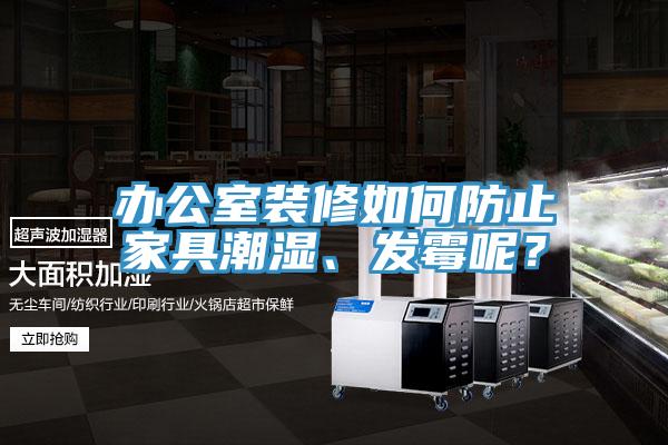 辦公室裝修如何防止家具潮濕、發(fā)霉呢？
