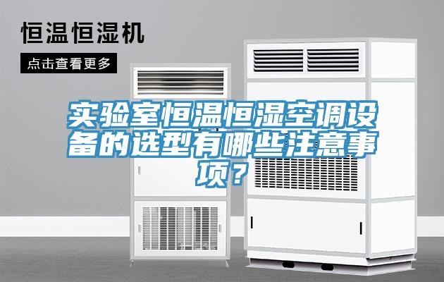 實(shí)驗(yàn)室恒溫恒濕空調(diào)設(shè)備的選型有哪些注意事項(xiàng)？