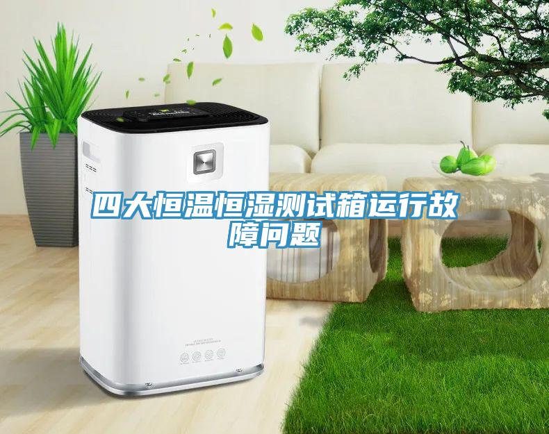 四大恒溫恒濕測試箱運行故障問題
