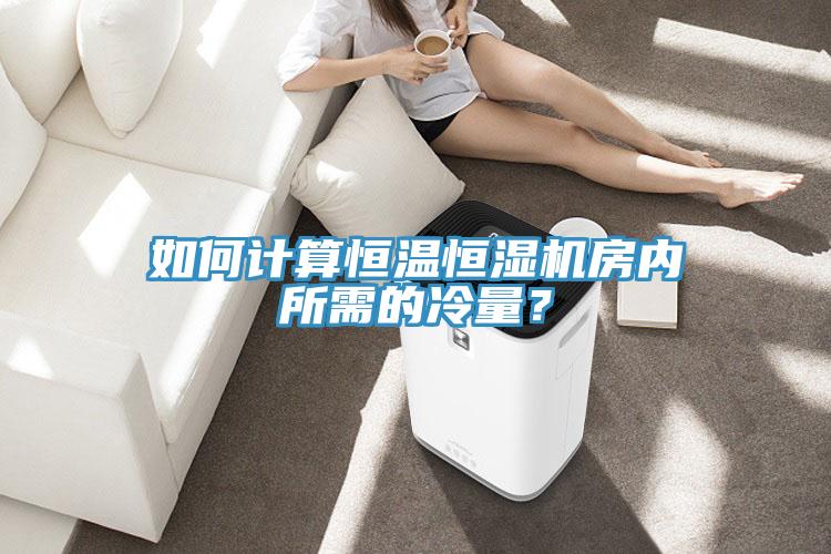 如何計算恒溫恒濕機房內(nèi)所需的冷量？