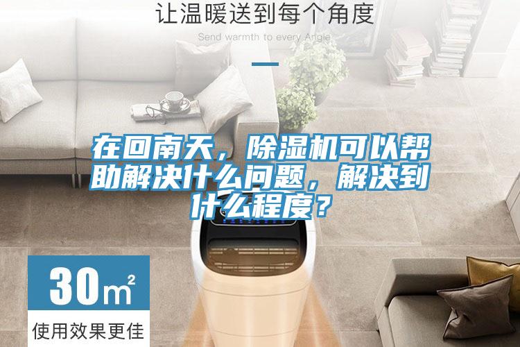 在回南天，除濕機(jī)可以幫助解決什么問題，解決到什么程度？