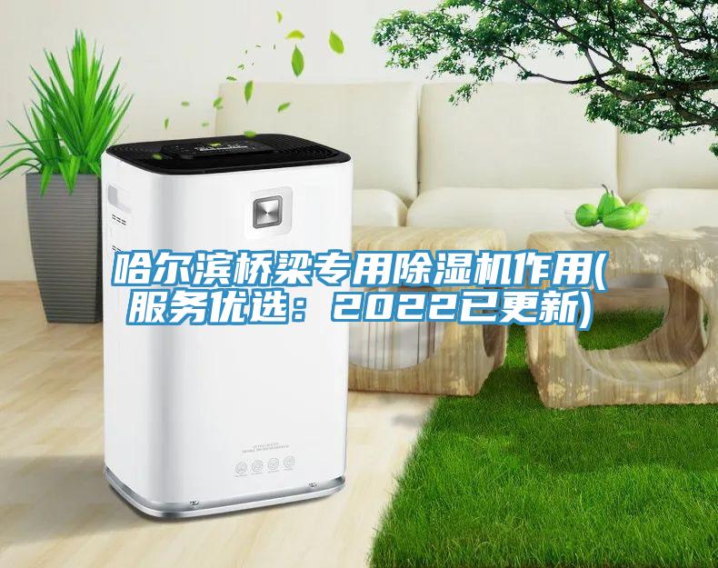 哈爾濱橋梁專用除濕機作用(服務優(yōu)選：2022已更新)