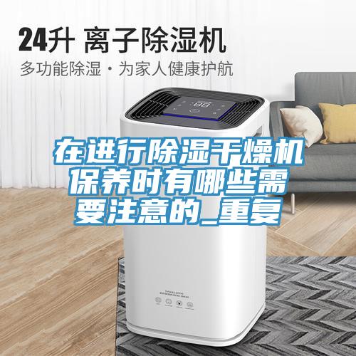 在進(jìn)行除濕干燥機保養(yǎng)時有哪些需要注意的_重復(fù)