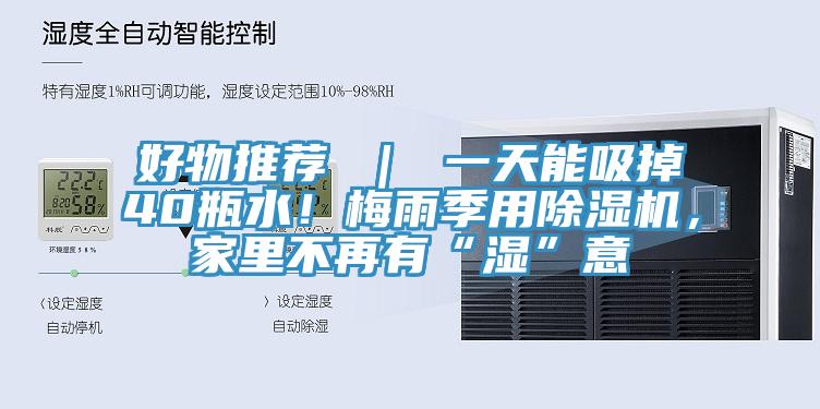 好物推薦 ｜ 一天能吸掉40瓶水！梅雨季用除濕機(jī)，家里不再有“濕”意