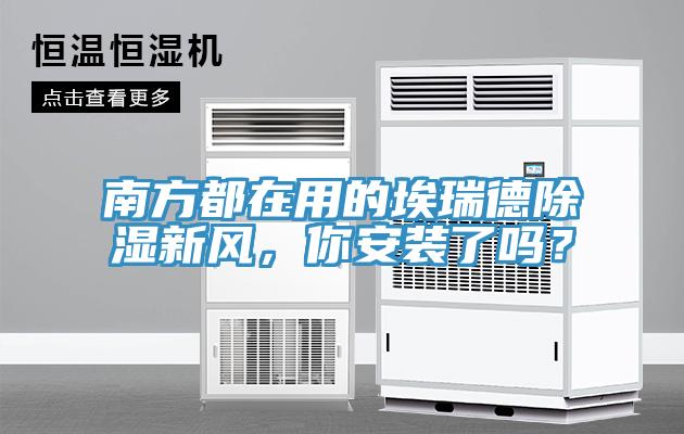 南方都在用的埃瑞德除濕新風，你安裝了嗎？