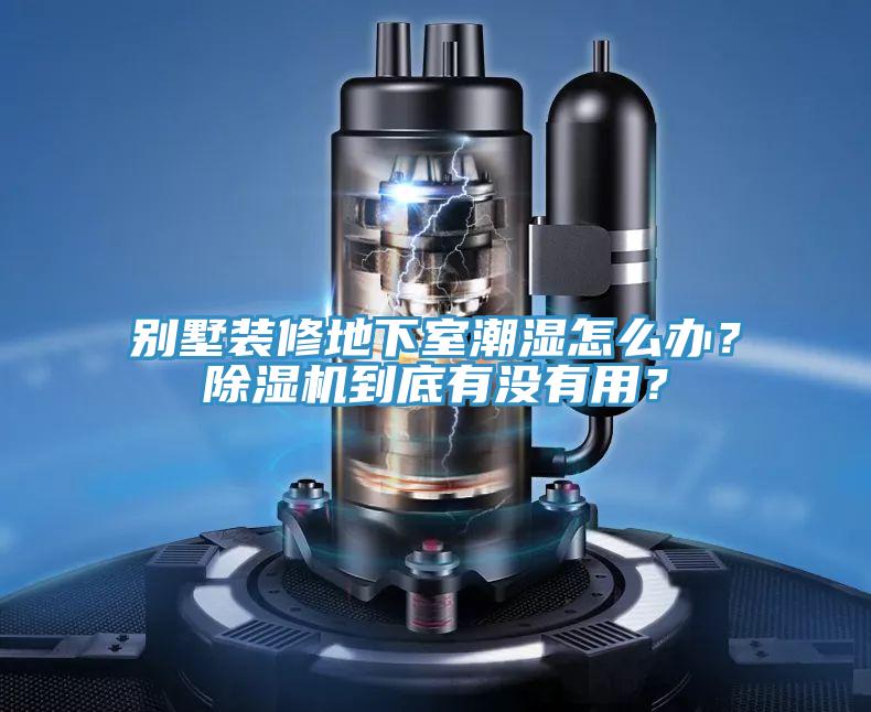 別墅裝修地下室潮濕怎么辦？除濕機(jī)到底有沒有用？