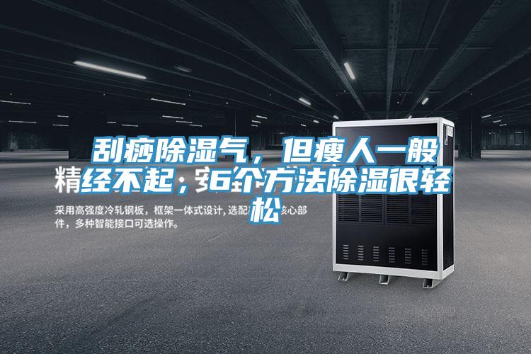 刮痧除濕氣，但瘦人一般經(jīng)不起，6個方法除濕很輕松