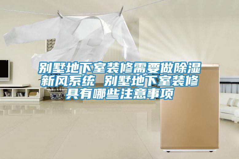 別墅地下室裝修需要做除濕新風(fēng)系統(tǒng) 別墅地下室裝修具有哪些注意事項(xiàng)