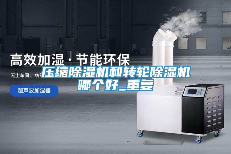 壓縮除濕機和轉(zhuǎn)輪除濕機哪個好_重復(fù)