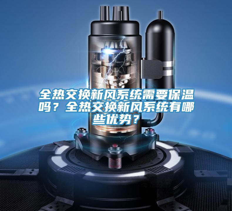 全熱交換新風(fēng)系統(tǒng)需要保溫嗎？全熱交換新風(fēng)系統(tǒng)有哪些優(yōu)勢(shì)？