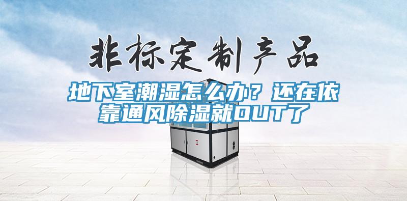 地下室潮濕怎么辦？還在依靠通風(fēng)除濕就OUT了
