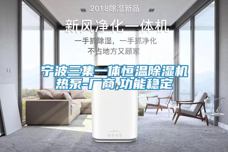 寧波三集一體恒溫除濕機(jī)熱泵-廠商,功能穩(wěn)定