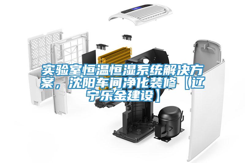 實(shí)驗(yàn)室恒溫恒濕系統(tǒng)解決方案，沈陽(yáng)車間凈化裝修【遼寧樂(lè)金建設(shè)】