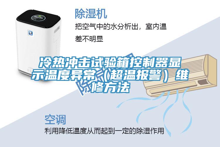 冷熱沖擊試驗箱控制器顯示溫度異常（超溫報警）維修方法