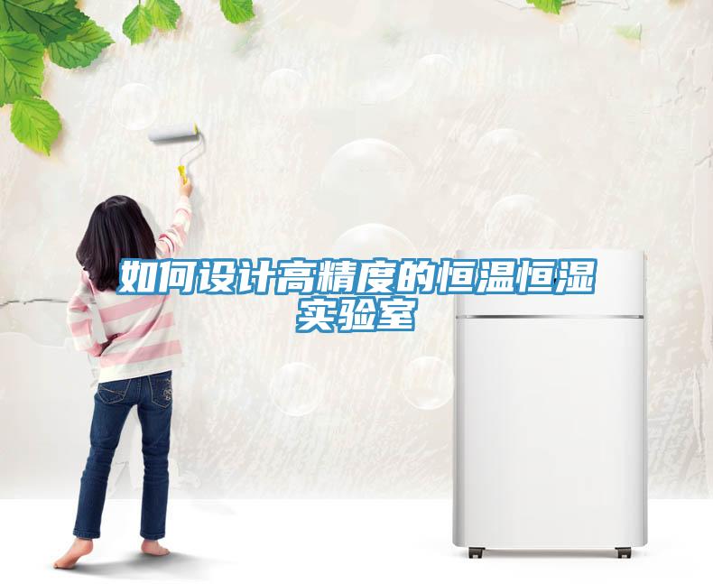 如何設(shè)計高精度的恒溫恒濕實驗室