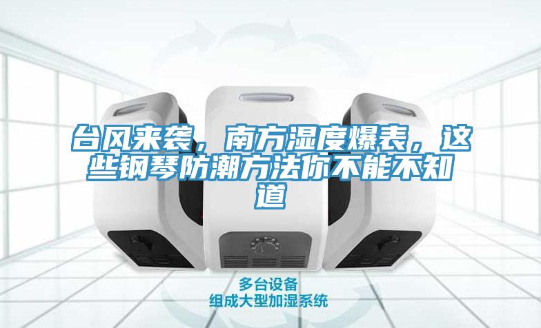 臺(tái)風(fēng)來襲，南方濕度爆表，這些鋼琴防潮方法你不能不知道