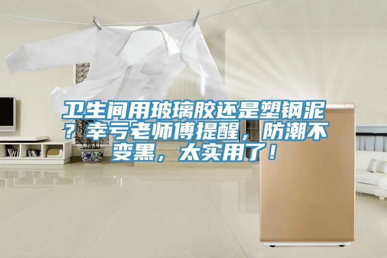 衛(wèi)生間用玻璃膠還是塑鋼泥？幸虧老師傅提醒，防潮不變黑，太實用了！