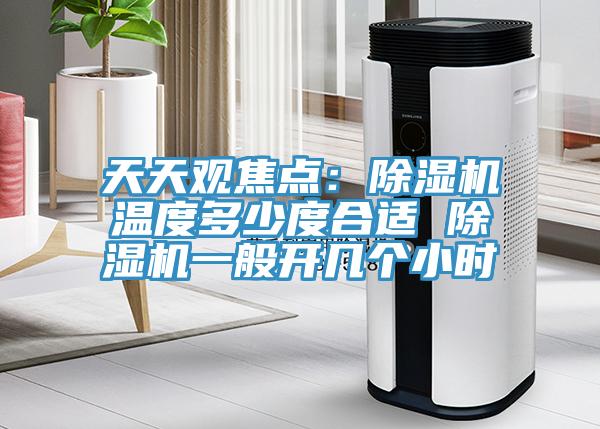 天天觀焦點(diǎn)：除濕機(jī)溫度多少度合適 除濕機(jī)一般開幾個(gè)小時(shí)