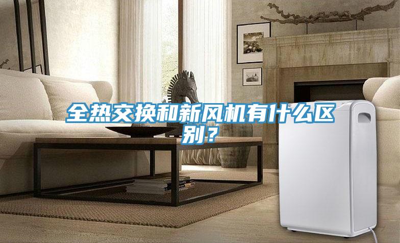 全熱交換和新風(fēng)機(jī)有什么區(qū)別？