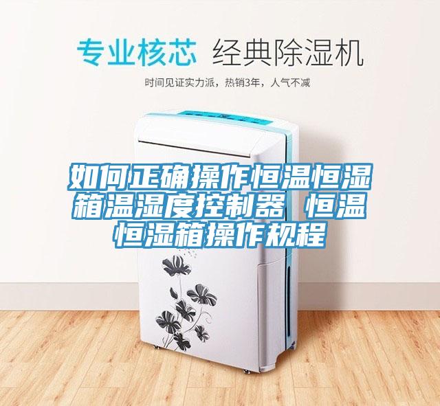 如何正確操作恒溫恒濕箱溫濕度控制器 恒溫恒濕箱操作規(guī)程