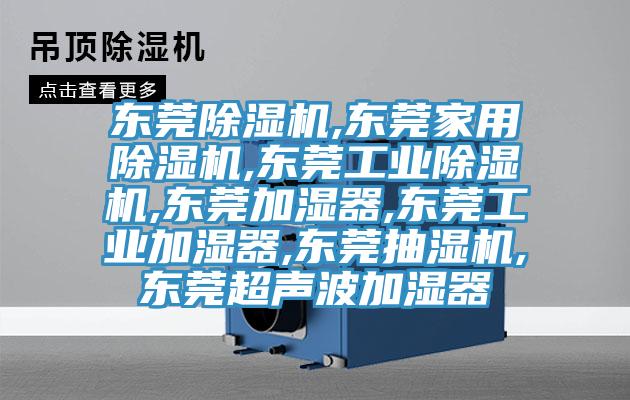 東莞除濕機,東莞家用除濕機,東莞工業(yè)除濕機,東莞加濕器,東莞工業(yè)加濕器,東莞抽濕機,東莞超聲波加濕器