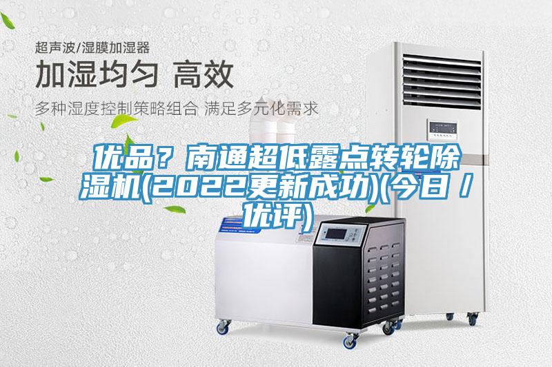 優(yōu)品？南通超低露點轉(zhuǎn)輪除濕機(2022更新成功)(今日／優(yōu)評)