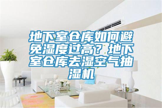 地下室倉庫如何避免濕度過高？地下室倉庫去濕空氣抽濕機(jī)